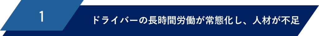 概況①ドライバーの長時間労働が常態化し、人材が不足している
