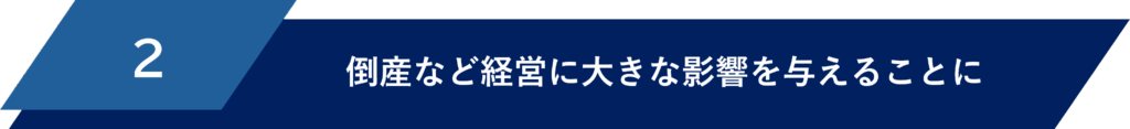概況②倒産など経営に大きな影響を与えることになっている